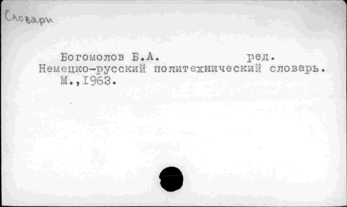 ﻿Богомолов Б.А.	ред.
Немецко-русский политехнический словарь.
М.,1963.